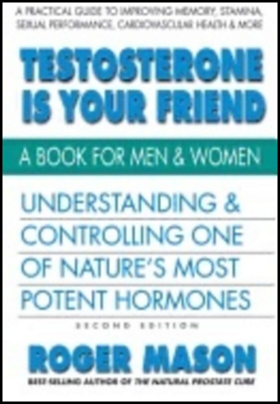 Roger Mason | Testosterone Is Your Friend : Understanding & Controlling One of Nature's Most Potent Hormones