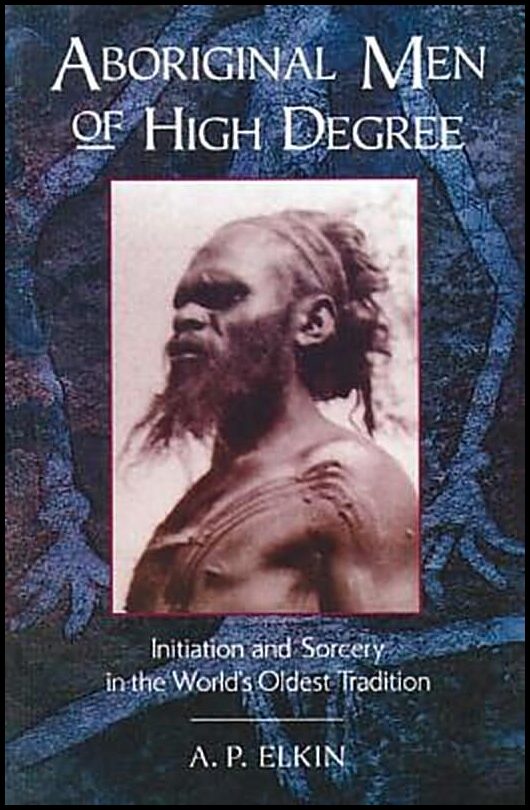 Elkin AP | Aboriginal Men Of High Degree : Initiation & Sorcery In The W