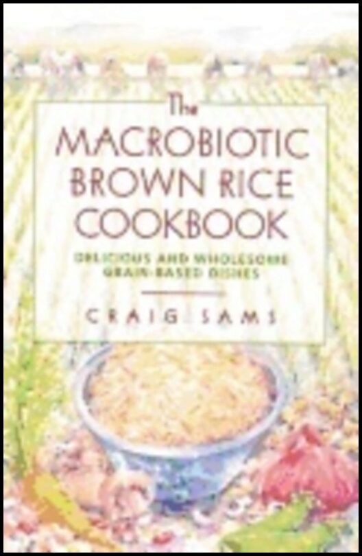 Craig Sams | Macrobiotic Brown Rice Cookbook : Delicious and Wholesome Grain-Based Dishes