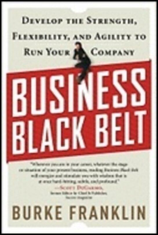 Burke Franklin | Business Black Belt : Develop the Strength, Flexibility, and Agility to Run Your Company