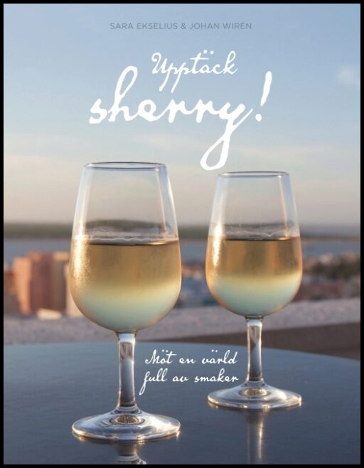 Ekselius, Sara| Wirén, Johan | Upptäck sherry! : Möt en värld full av smaker