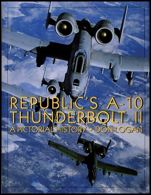 Don Logan | Republic's A-10 Thunderbolt Ii : A Pictorial History