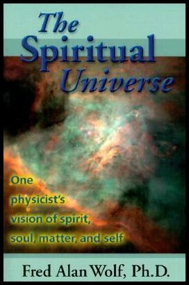 Wolf, Fred Alan | The Spiritual Universe : One Physicist's Vision of Spirit, Soul, Matter and Self