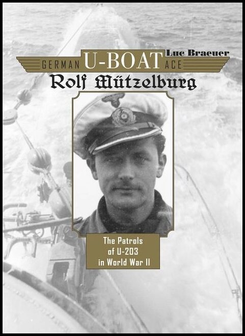 Braeuer, Luc | German u-boat ace rolf mutzelburg : The patrols of u-203 in world war ii