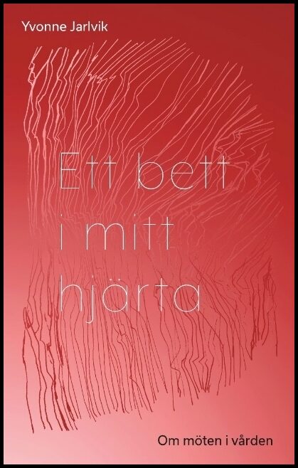 Jarlvik, Yvonne | Ett bett i mitt hjärta : Om möten i vården