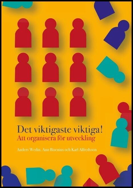 Bisenius, Ann| Wedin, Anders| Alfredsson, Karl | Det viktigaste viktiga : Att organisera för utveckling