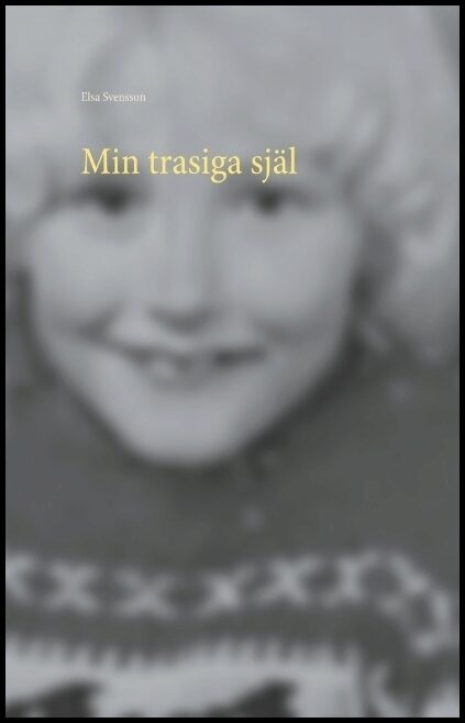 Svensson, Elsa | Min trasiga själ : Så liten och så söndertrasad