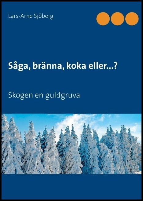 Sjöberg, Lars-Arne | Såga, bränna, koka eller...? : Skogen en guldgruva