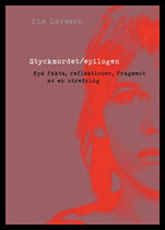 Larsson, Kim | Styckmordet / Epilogen : Nya fakta, reflektioner, fragment av en utredning