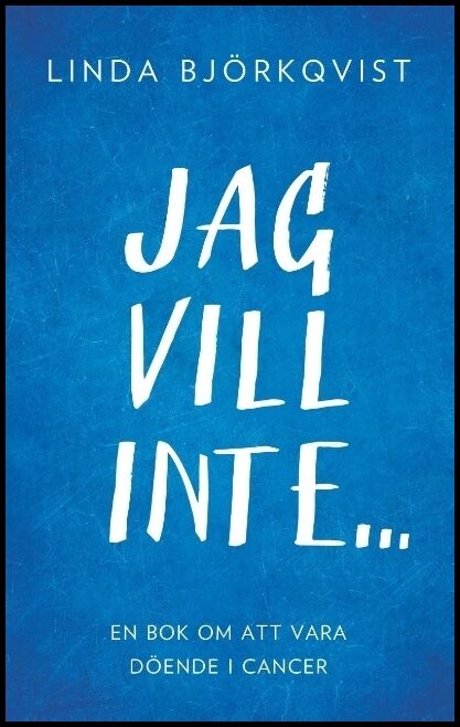 Björkqvist, Linda | Jag vill inte... : En bok om att vara döende i cancer