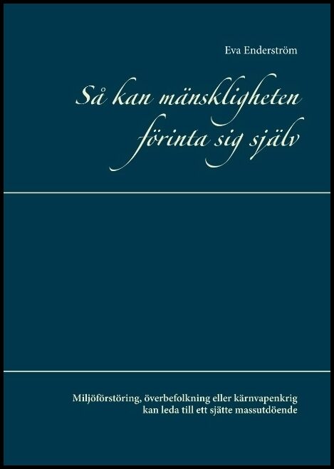 Enderström, Eva | Så kan mänskligheten förinta sig själv : Miljöförstöring, överbefolkning eller kärnvapenkrig kan leda ...