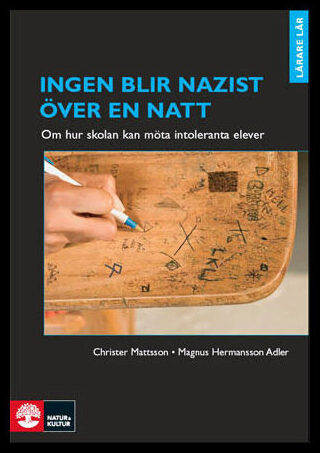 Mattsson, Christer| Hermansson Adler, Magnus | Ingen blir nazist över en natt : Om hur skolan kan möta intoleranta elever
