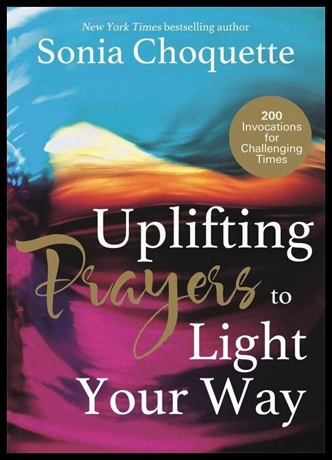 Choquette, Sonia | Uplifting prayers to light your way : 200 invocations for challenging times