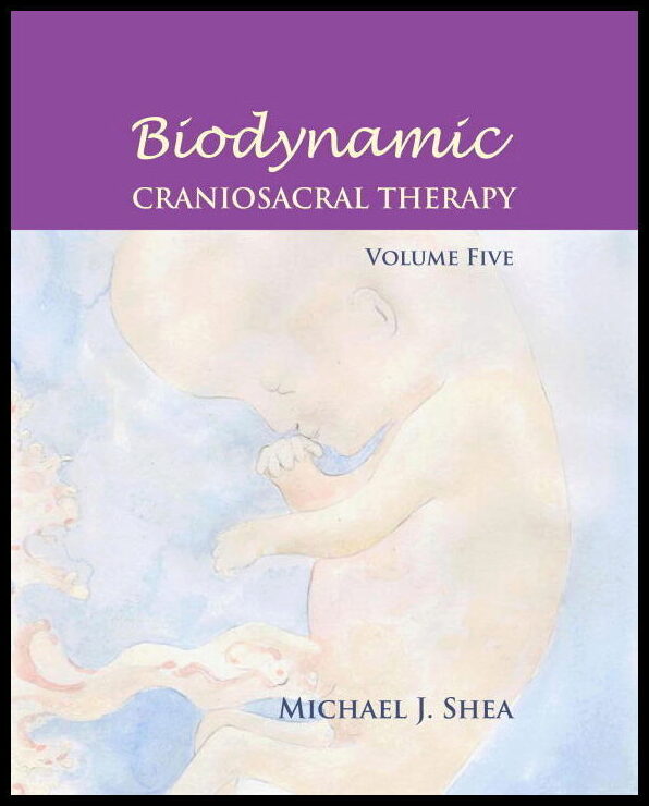 Shea, Michael J. Phd | Biodynamic Craniosacral Therapy, Volume Five