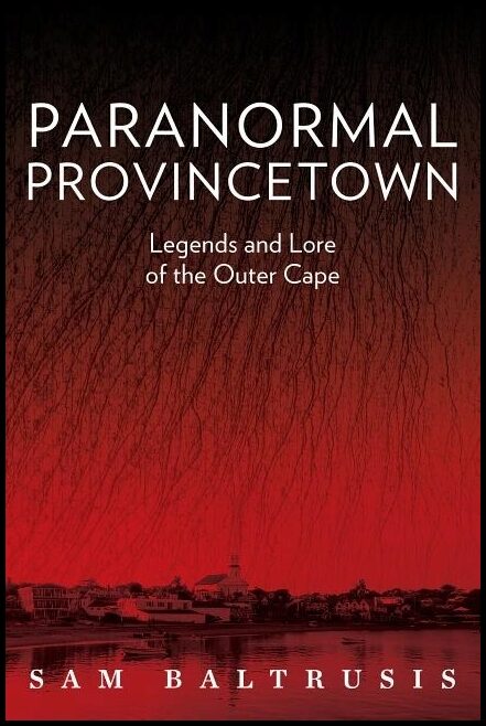 Sam Baltrusis | Paranormal Provincetown : Legends and Lore of the Outer Cape