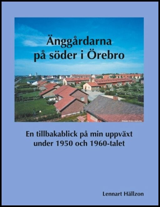 Hällzon, Lennart | Änggårdarna på söder i Örebro : En tillbakablick på min uppväxt under 1950