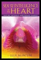 Julie McIntyre | Sex And The Intelligence Of The Heart : Nature, Intimacy, and Sexual Energy