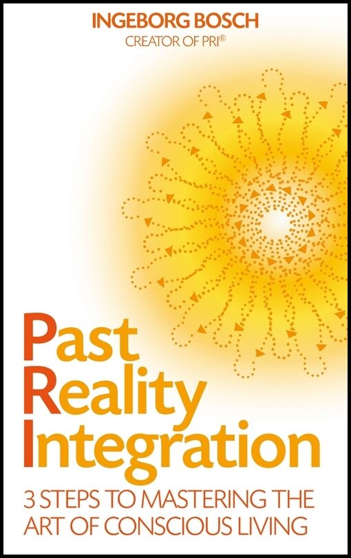 Bosch, Ingeborg | Past reality integration : 3 steps to mastering the art of conscious living
