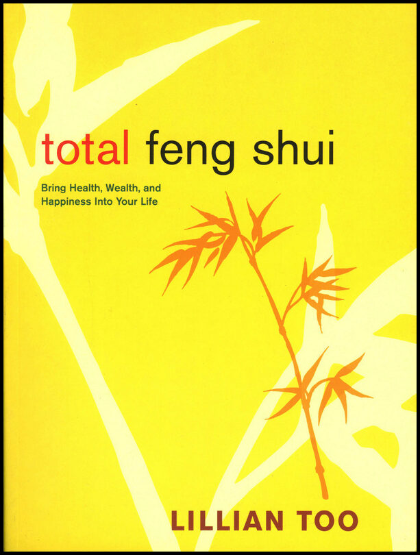 Too, Lillian | Total Feng Shui : Bring Health, Wealth & Happiness Into Your