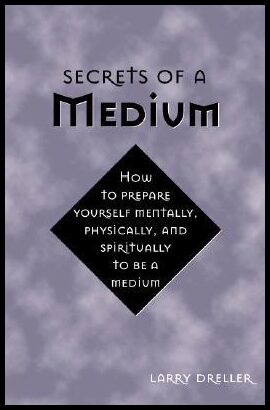 Dreller, Larry | Secrets of a medium : How to prepare yourself mentally, physically, and spi
