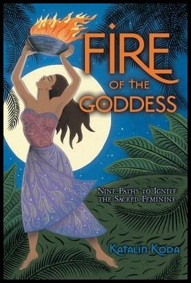 Koda, Katalin | Fire of the Goddess : Nine Paths to Ignite the Sacred Feminine