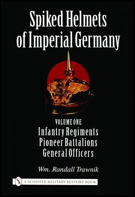 Trawnik, Wm. Randall | Spiked helmets of imperial germany : Volume one - infantry regiments, pione