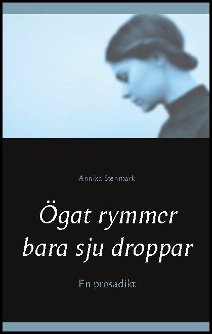 Stenmark, Annika | Ögat rymmer bara sju droppar : En prosadikt