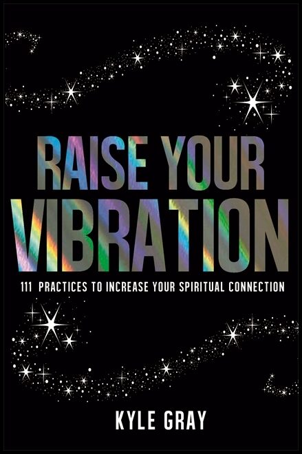 Gray, Kyle | Raise your vibration : 111 practices to increase your spiritual connection
