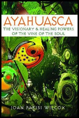 Wilcox Joan Parisi | Ayahuasca : The Visionary & Healing Powers Of The Vine Of The Soul