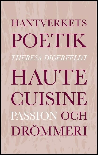Digerfeldt, Theresa | Hantverkets poetik : Haute cuisine, passion och drömmeri