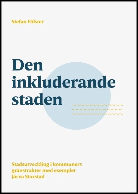 Fölster, Stefan | Den inkluderande staden : Stadsutveckling i kommuners gränstrakter med exem