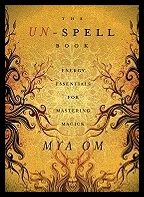 Om, Mya | The Un-Spell Book : Energy Essentials for Mastering Magick