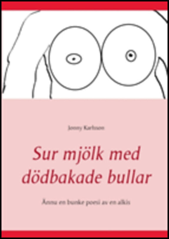 Karlsson, Jonny | Sur mjölk med dödbakade bullar : Ännu en bunke poesi av en alkis