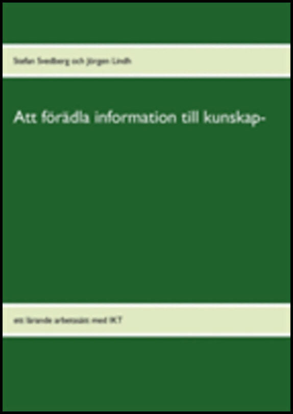 Svedberg, Stefan| Lindh, Jörgen | Att förädla information till kunskap : Ett lärande arbetssätt med IKT