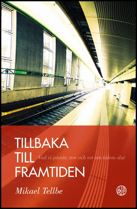 Tellbe, Mikael | Tillbaka till framtiden : Vad vi påstår, tror och vet om tidens slut