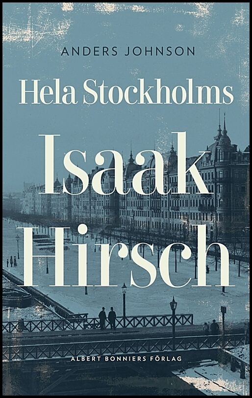 Johnson, Anders | Hela Stockholms Isaak Hirsch : Grosshandlare, byggherre, donator 1843-1917