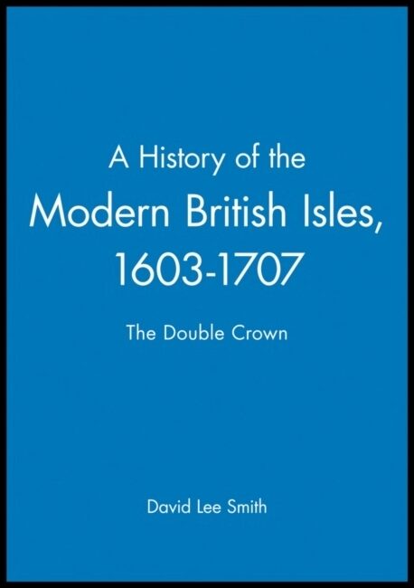 Smith, David Lee | History of the modern british isles, 1603-1707 : The double crown