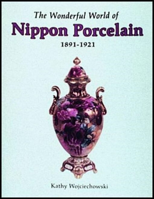 Kathy Wojciechowski | The Wonderful World Of Nippon Porcelain, 1891-1921