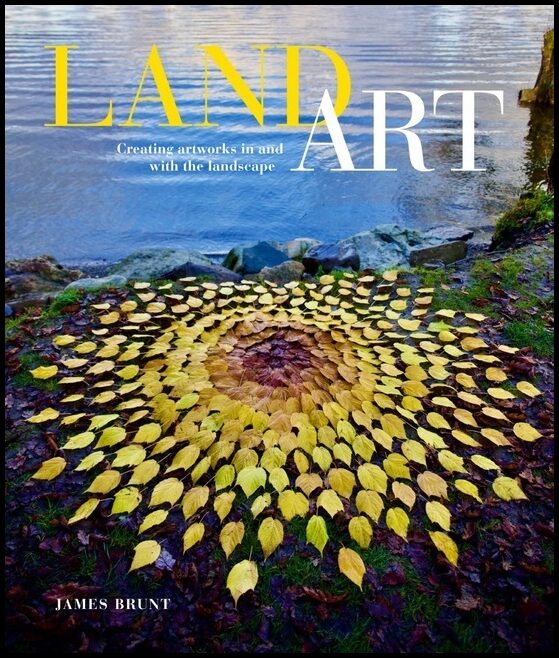 James Brunt | Land Art : Creating Artworks in and with the Landscape