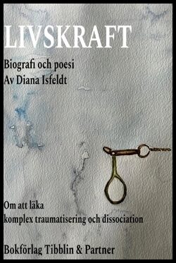 Isfeldt, Diana | Livskraft : Om att läka komplex traumatisering och dissociation