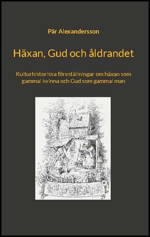 Alexandersson, Pär | Häxan, Gud och åldrandet : Kulturhistoriska föreställningar om häxan som gammal kvinna och Gud som ...