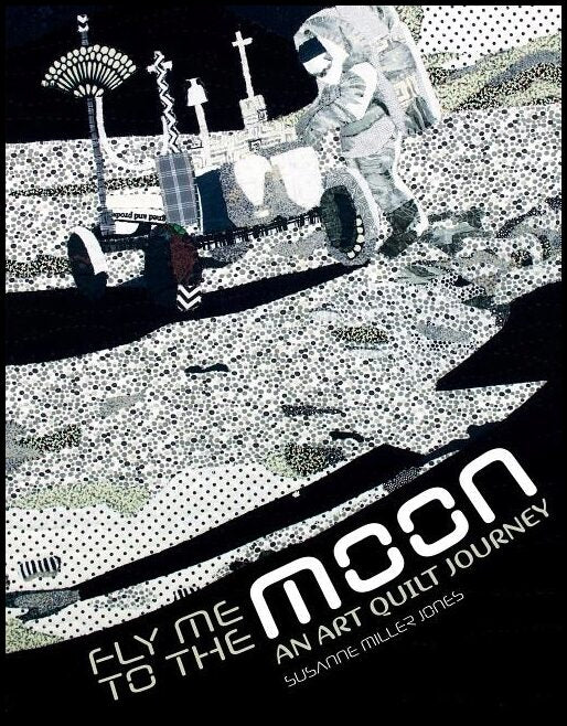Susanne Miller Jones | Fly Me To The Moon : An Art Quilt Journey