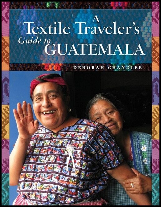 Deborah Chandler | A Textile Traveler's Guide To Guatemala