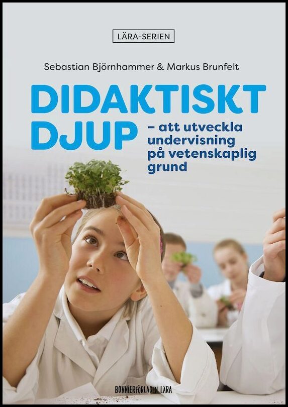 Björnhammer, Sebastian| Brunfelt, Markus | Didaktiskt djup : Att utveckla undervisning på vetenskaplig grund