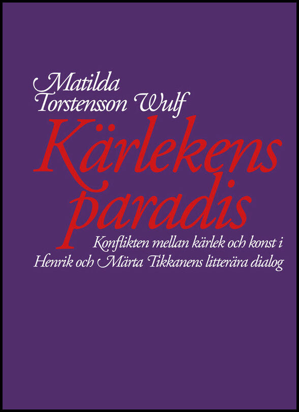 Boktips: Kärlekens paradis. Konflikten mellan kärlek och konst i Henrik och Märta Tikkanens litterära dialog av Torstensson Wulf, Matilda