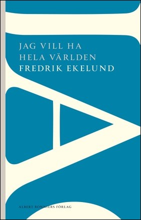 Boktips: Jag vill ha hela världen av Ekelund, Fredrik