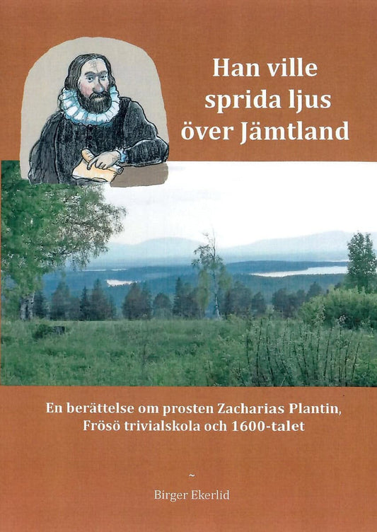 Ekerlid, Birger | Han ville sprida ljus över Jämtland : En berättelse om prosten Zacharias Plantin, Frösö Trivialskola o...