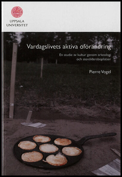 Vogel, Pierre | Vardagslivets aktiva oförändring : En studie av kultur genom arkeologi och stenåldersboplatser