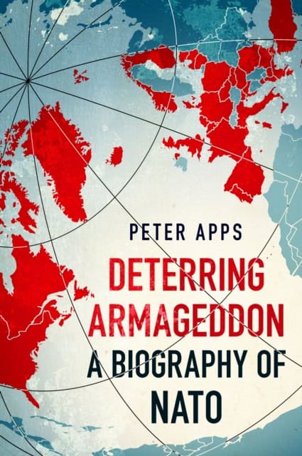 Apps, Peter | Deterring Armageddon : A Biography of NATO