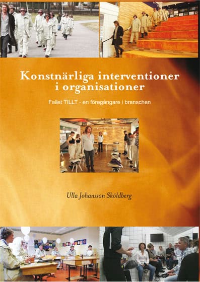 Johansson Sköldberg, Ulla | Konstnärliga interventioner i organisationer : Fallet TILLT - en föregångare i branschen